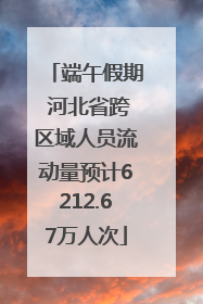 端午假期 河北省跨区域人员流动量预计6212.67万人次